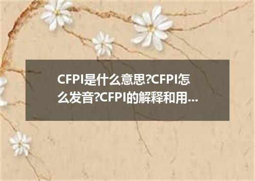 CFPI是什么意思?CFPI怎么发音?CFPI的解释和用法