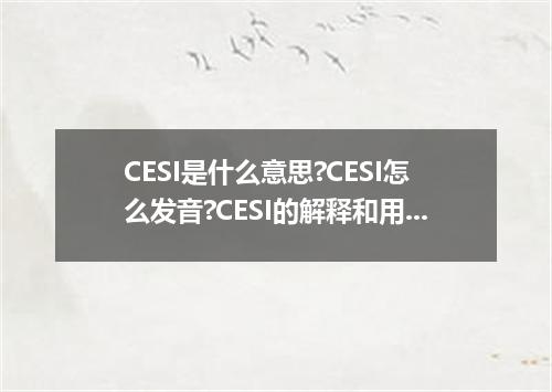 CESI是什么意思?CESI怎么发音?CESI的解释和用法