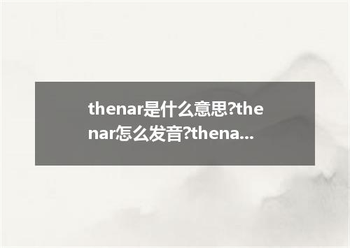thenar是什么意思?thenar怎么发音?thenar的解释和用法