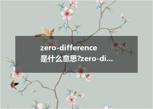 zero-difference是什么意思?zero-difference怎么发音?zero-difference的解释和用法