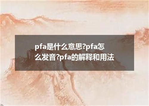pfa是什么意思?pfa怎么发音?pfa的解释和用法