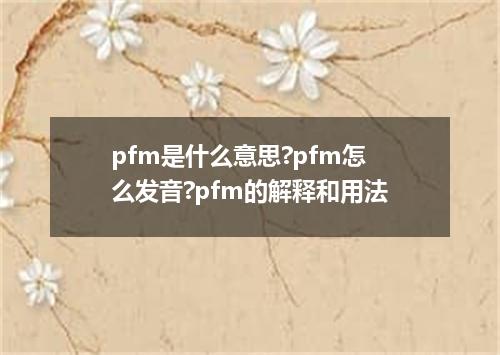 pfm是什么意思?pfm怎么发音?pfm的解释和用法