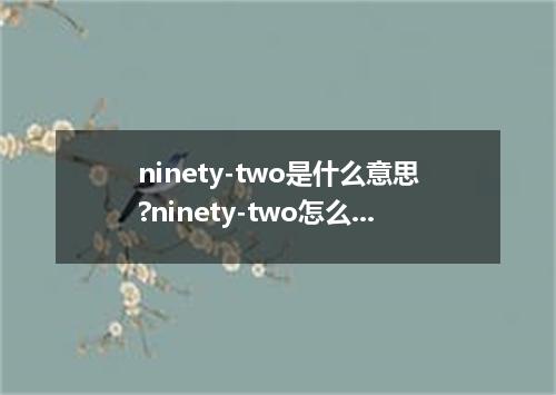 ninety-two是什么意思?ninety-two怎么发音?ninety-two的解释和用法