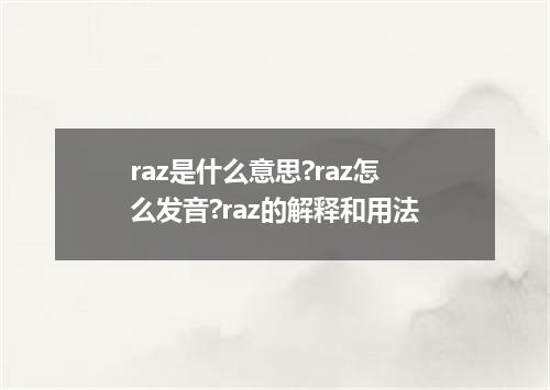 raz是什么意思?raz怎么发音?raz的解释和用法
