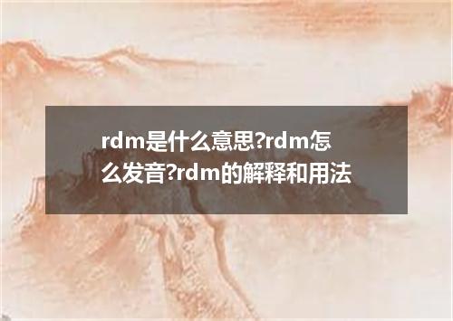 rdm是什么意思?rdm怎么发音?rdm的解释和用法