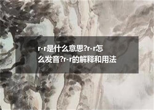 r-r是什么意思?r-r怎么发音?r-r的解释和用法