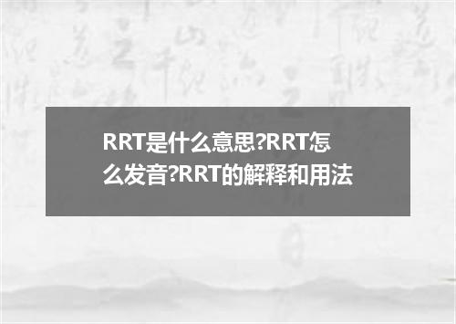 RRT是什么意思?RRT怎么发音?RRT的解释和用法