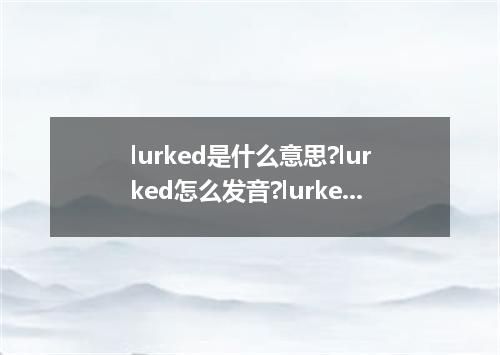 lurked是什么意思?lurked怎么发音?lurked的解释和用法