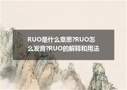 RUO是什么意思?RUO怎么发音?RUO的解释和用法