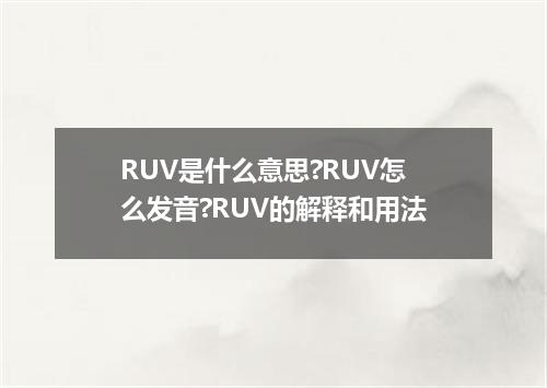 RUV是什么意思?RUV怎么发音?RUV的解释和用法