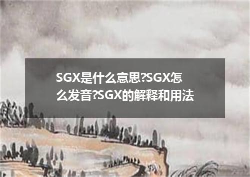 SGX是什么意思?SGX怎么发音?SGX的解释和用法
