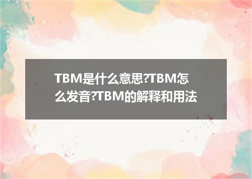 TBM是什么意思?TBM怎么发音?TBM的解释和用法