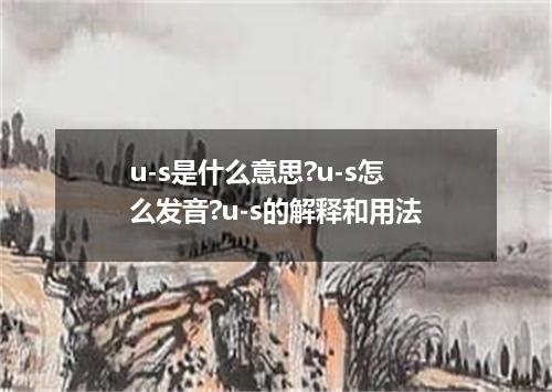 u-s是什么意思?u-s怎么发音?u-s的解释和用法
