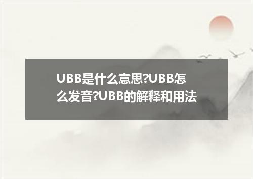 UBB是什么意思?UBB怎么发音?UBB的解释和用法
