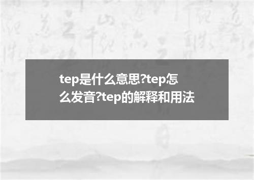 tep是什么意思?tep怎么发音?tep的解释和用法