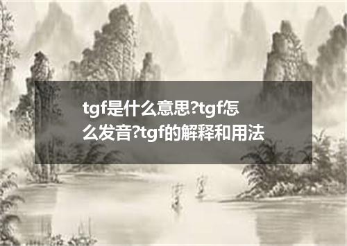 tgf是什么意思?tgf怎么发音?tgf的解释和用法