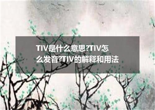 TIV是什么意思?TIV怎么发音?TIV的解释和用法