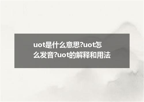 uot是什么意思?uot怎么发音?uot的解释和用法