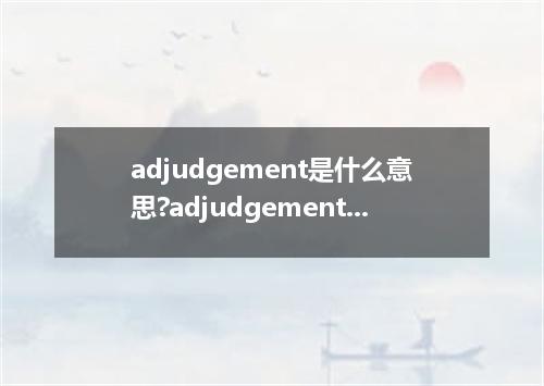 adjudgement是什么意思?adjudgement怎么发音?adjudgement的解释和用法