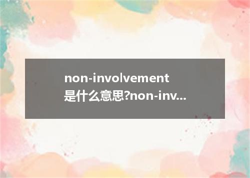 non-involvement是什么意思?non-involvement怎么发音?non-involvement的解释和用法