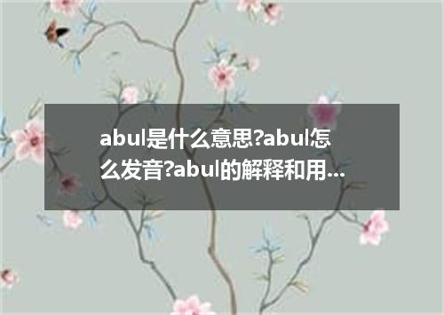 abul是什么意思?abul怎么发音?abul的解释和用法