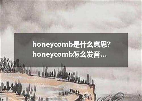honeycomb是什么意思?honeycomb怎么发音?honeycomb的解释和用法