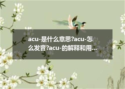 acu-是什么意思?acu-怎么发音?acu-的解释和用法