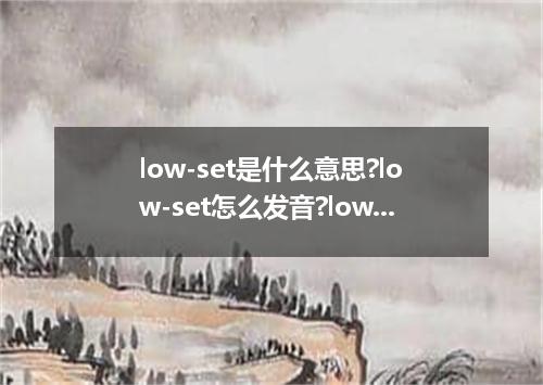 low-set是什么意思?low-set怎么发音?low-set的解释和用法