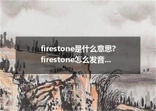 firestone是什么意思?firestone怎么发音?firestone的解释和用法