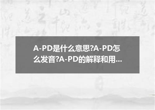 A-PD是什么意思?A-PD怎么发音?A-PD的解释和用法