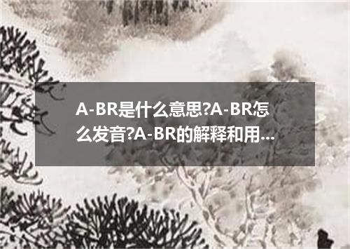 A-BR是什么意思?A-BR怎么发音?A-BR的解释和用法