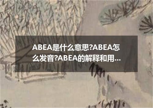 ABEA是什么意思?ABEA怎么发音?ABEA的解释和用法