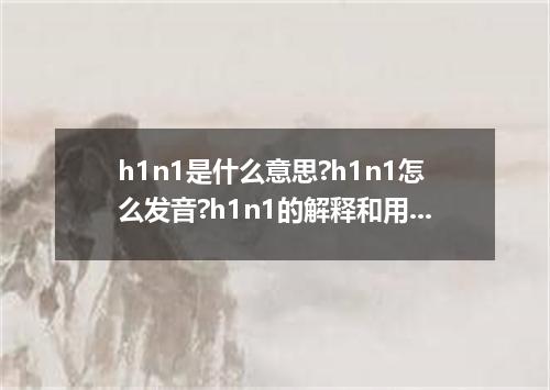 h1n1是什么意思?h1n1怎么发音?h1n1的解释和用法