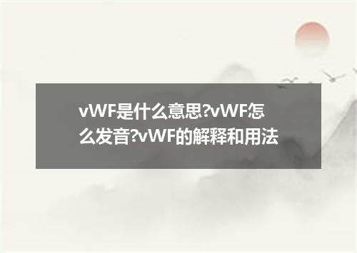 vWF是什么意思?vWF怎么发音?vWF的解释和用法