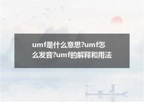 umf是什么意思?umf怎么发音?umf的解释和用法