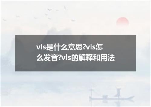 vls是什么意思?vls怎么发音?vls的解释和用法