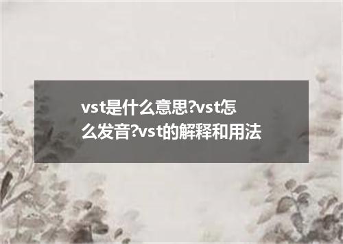 vst是什么意思?vst怎么发音?vst的解释和用法