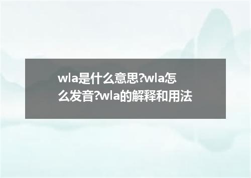 wla是什么意思?wla怎么发音?wla的解释和用法
