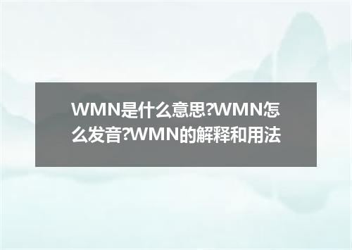 WMN是什么意思?WMN怎么发音?WMN的解释和用法