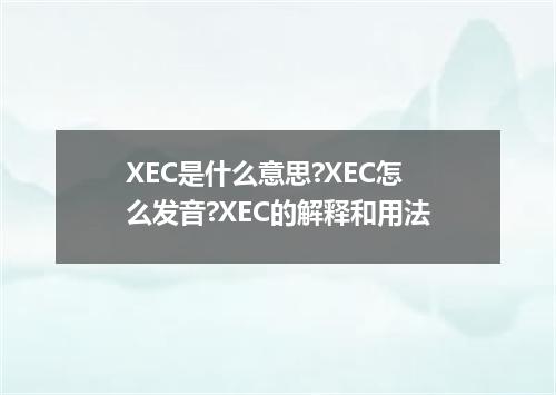 XEC是什么意思?XEC怎么发音?XEC的解释和用法