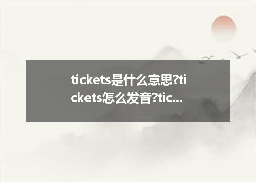 tickets是什么意思?tickets怎么发音?tickets的解释和用法