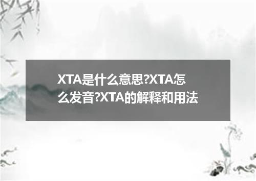 XTA是什么意思?XTA怎么发音?XTA的解释和用法