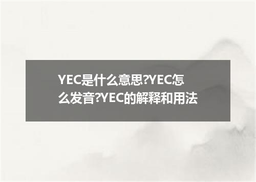YEC是什么意思?YEC怎么发音?YEC的解释和用法