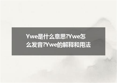 Ywe是什么意思?Ywe怎么发音?Ywe的解释和用法