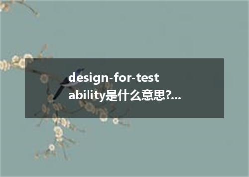design-for-testability是什么意思?design-for-testability怎么发音?design-for-testability的解释