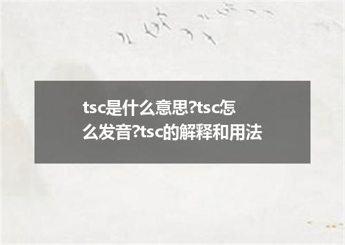 tsc是什么意思?tsc怎么发音?tsc的解释和用法