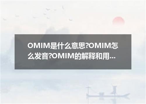 OMIM是什么意思?OMIM怎么发音?OMIM的解释和用法