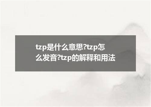 tzp是什么意思?tzp怎么发音?tzp的解释和用法