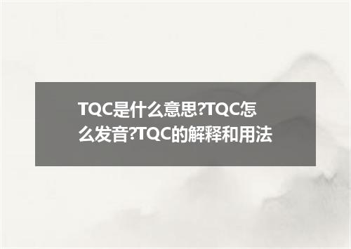 TQC是什么意思?TQC怎么发音?TQC的解释和用法