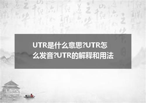 UTR是什么意思?UTR怎么发音?UTR的解释和用法